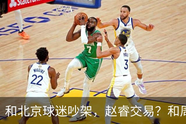 和北京球迷吵架，赵睿交易？和周琦互动，谁注意他表态，去向曝光